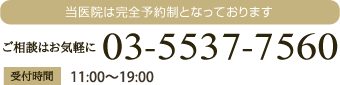 当医院は完全予約制となっております。ご相談はお気軽に。03-5537-7560。受付時間:平日 11:00?20:00  土日/祝日 10:00?19:00