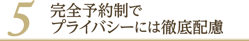 完全予約制でプライバシーには徹底配慮