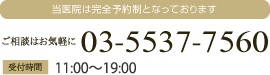 当医院は完全予約制となっております。ご相談はお気軽に。03-5537-7560。受付時間:平日 11:00縲鰀20:00  土日/祝日 10:00縲鰀19:00