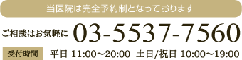 当医院は完全予約制となっております。ご相談はお気軽に。03-5537-7560。受付時間:平日 11:00?20:00  土日/祝日 10:00?19:00