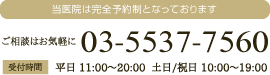当医院は完全予約制となっております。ご相談はお気軽に。03-5537-7560。受付時間:平日 11:00縲鰀20:00  土日/祝日 10:00縲鰀19:00